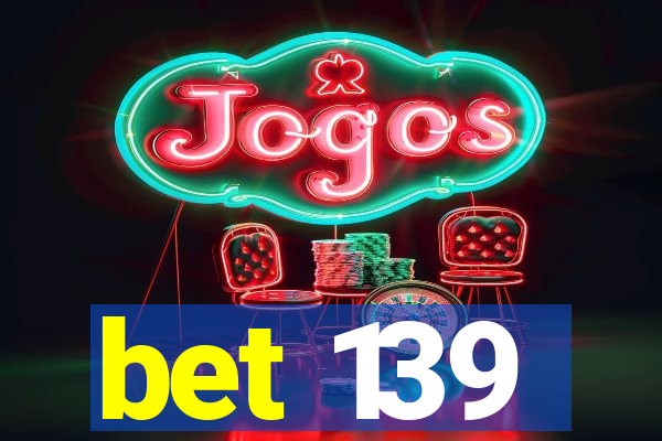 bet 139